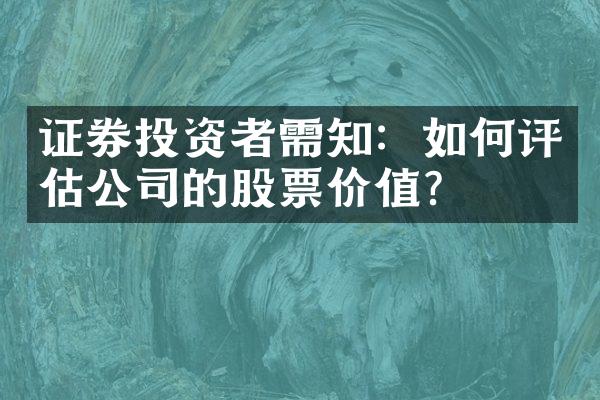 证券投资者需知：如何评估公司的股票价值？