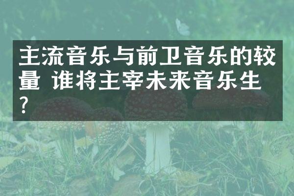 主流音乐与前卫音乐的较量 谁将主宰未来音乐生态?