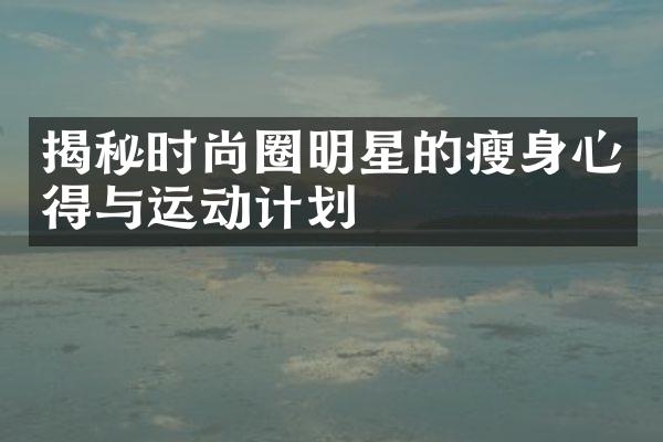 揭秘时尚圈明星的瘦身心得与运动计划