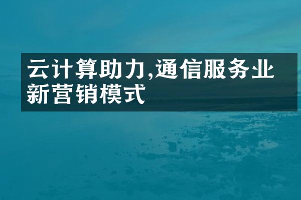 云计算助力,通信服务业的新营销模式