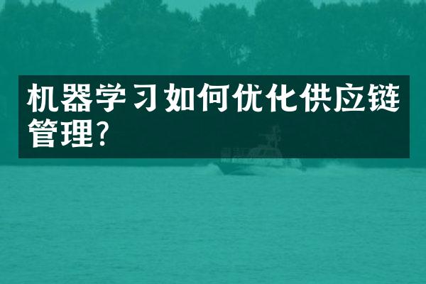 机器学习如何优化供应链管理?