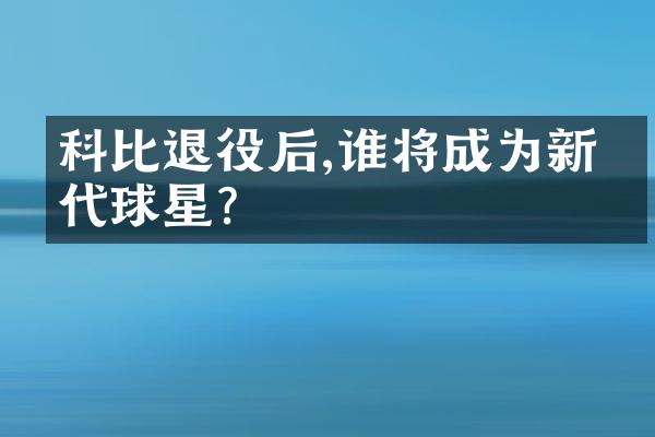 科比退役后,谁将成为新一代球星?