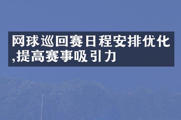 网球巡回赛日程安排优化,提高赛事吸引力