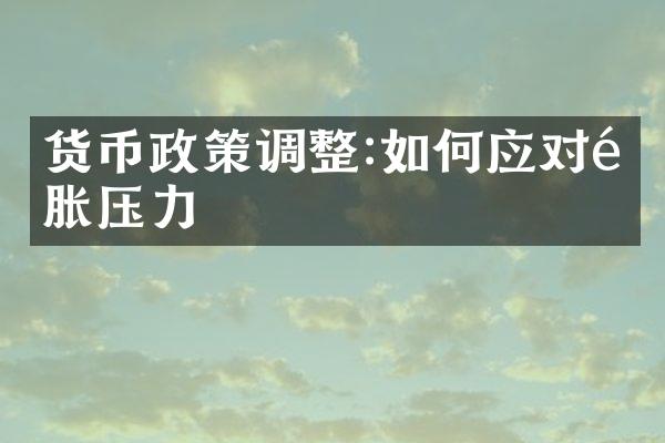 货币政策调整:如何应对通胀压力