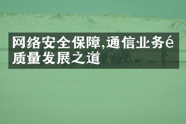 网络安全保障,通信业务高质量发展之道