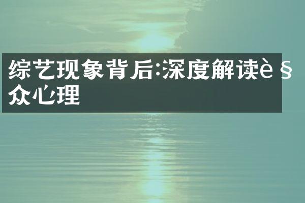 综艺现象背后:深度解读观众心理