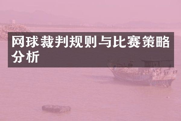 网球裁判规则与比赛策略分析