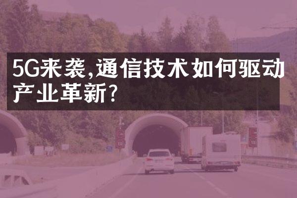 5G来袭,通信技术如何驱动产业革新?