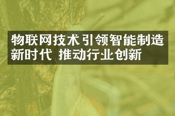 物联网技术引领智能制造新时代 推动行业创新