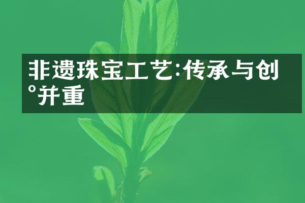 非遗珠宝工艺:传承与创新并重