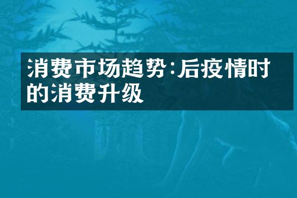 消费市场趋势:后疫情时代的消费升级