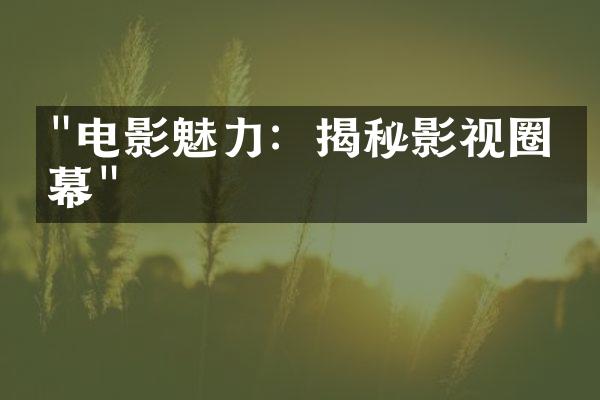 "电影魅力：揭秘影视圈内幕"