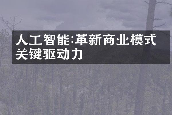 人工智能:革新商业模式的关键驱动力