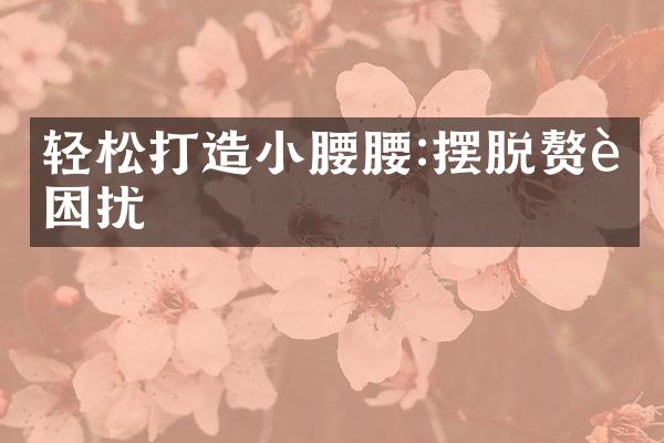 轻松打造小腰腰:摆脱赘肉困扰