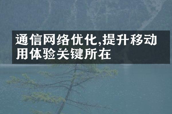 通信网络优化,提升移动应用体验关键所在