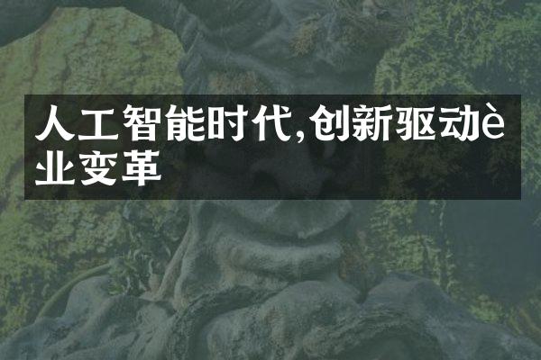 人工智能时代,创新驱动行业变革