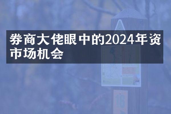 券商大佬眼中的2024年资本市场机会