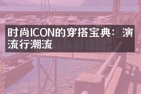 时尚ICON的穿搭宝典：演绎流行潮流