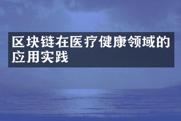 区块链在医疗健康领域的应用实践