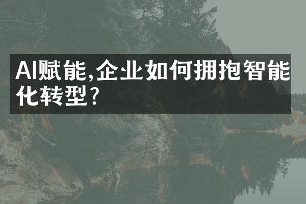 AI赋能,企业如何拥抱智能化转型?