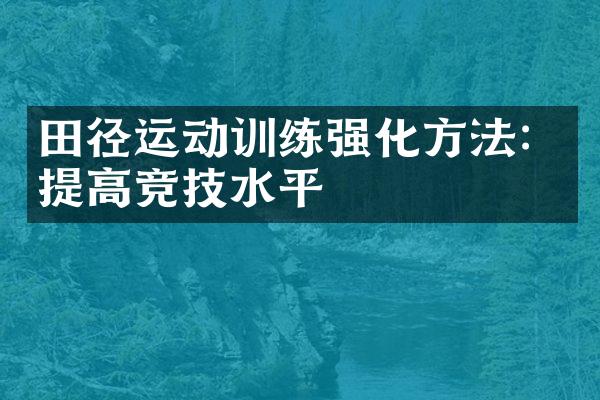 田径运动训练强化方法：提高竞技水平