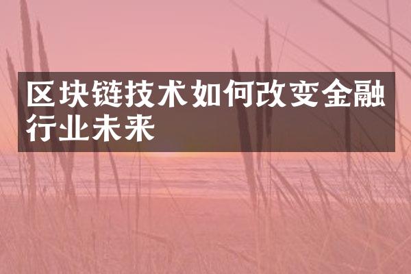 区块链技术如何改变金融行业未来