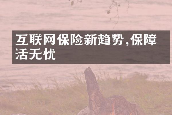 互联网保险新趋势,保障生活无忧