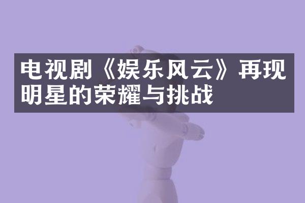 电视剧《娱乐风云》再现明星的荣耀与挑战