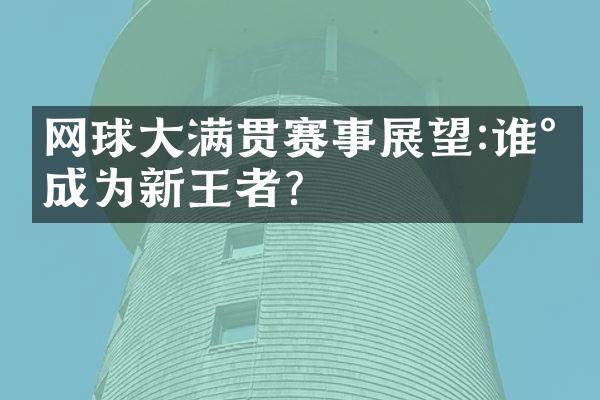 网球大满贯赛事展望:谁将成为新王者?