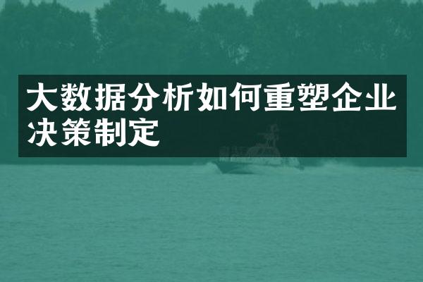 大数据分析如何重塑企业决策制定