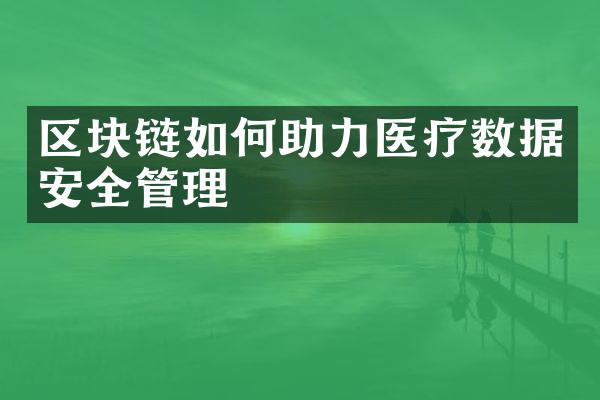 区块链如何助力医疗数据安全管理