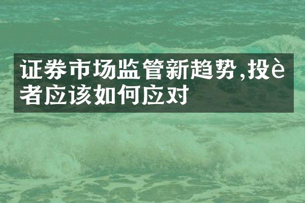 证券市场监管新趋势,投资者应该如何应对