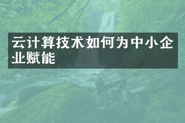 云计算技术如何为中小企业赋能