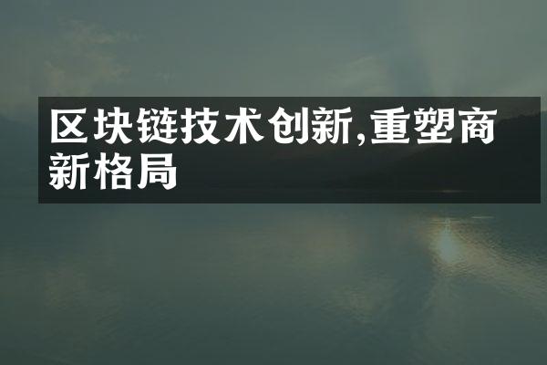 区块链技术创新,重塑商业新格局