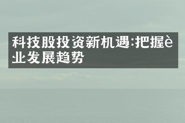 科技股投资新机遇:把握行业发展趋势