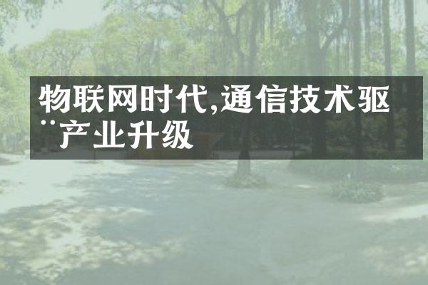 物联网时代,通信技术驱动产业升级