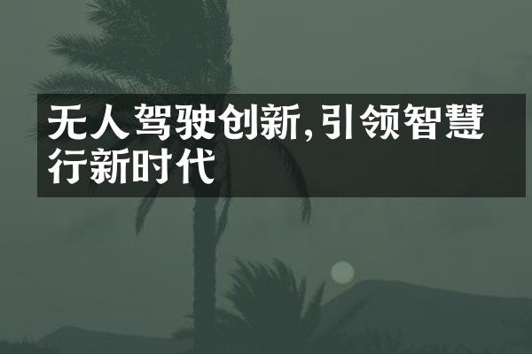 无人驾驶创新,引领智慧出行新时代