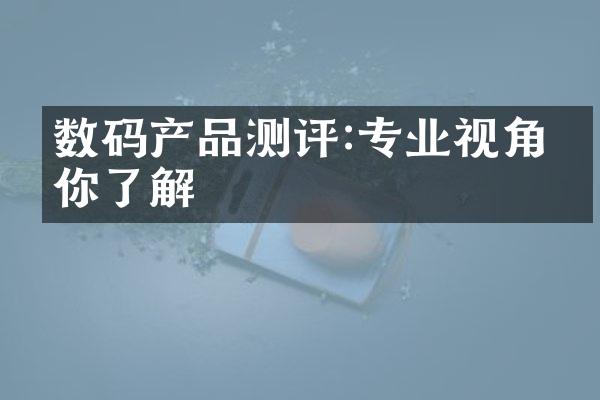 数码产品测评:专业视角带你了解