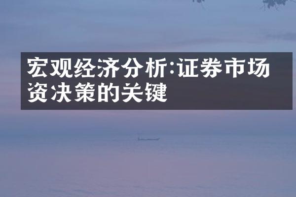 宏观经济分析:证券市场投资决策的关键