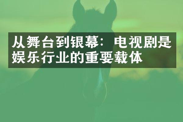 从舞台到银幕：电视剧是娱乐行业的重要载体