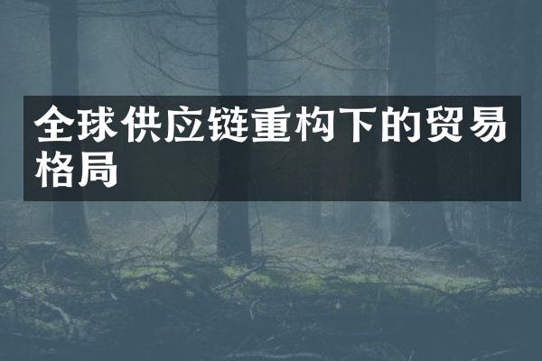 全球供应链重构下的贸易格局