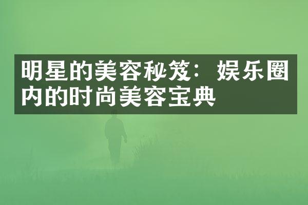 明星的美容秘笈：娱乐圈内的时尚美容宝典