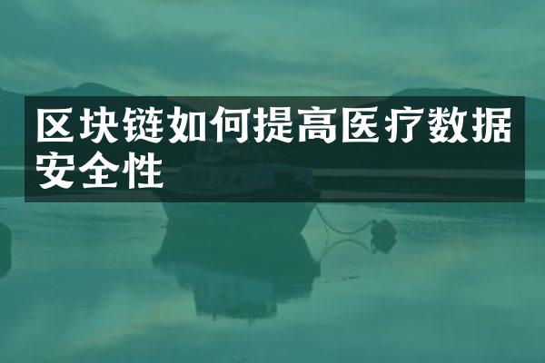 区块链如何提高医疗数据安全性