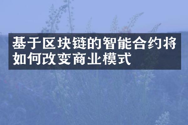 基于区块链的智能合约将如何改变商业模式