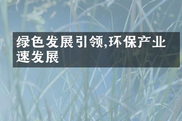 绿色发展引领,环保产业快速发展