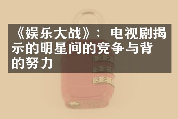 《娱乐大战》：电视剧揭示的明星间的竞争与背后的努力