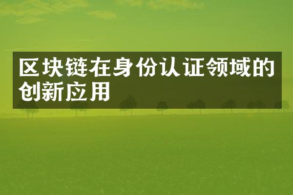 区块链在身份认证领域的创新应用