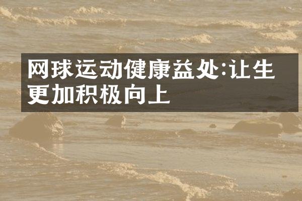 网球运动健康益处:让生活更加积极向上