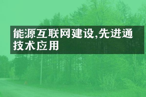 能源互联网建设,先进通信技术应用