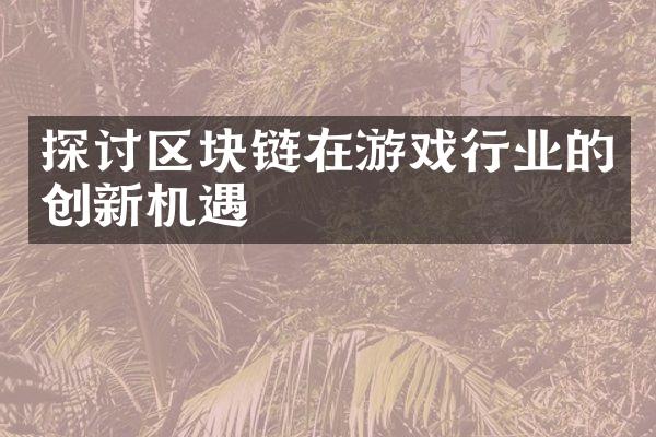 探讨区块链在游戏行业的创新机遇